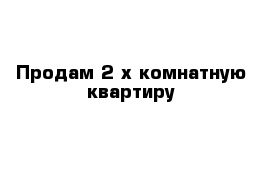 Продам 2 х комнатную квартиру